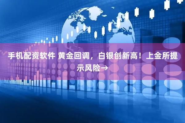 手机配资软件 黄金回调，白银创新高！上金所提示风险→