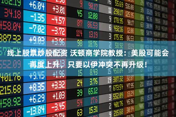 线上股票炒股配资 沃顿商学院教授：美股可能会再度上升，只要以伊冲突不再升级！