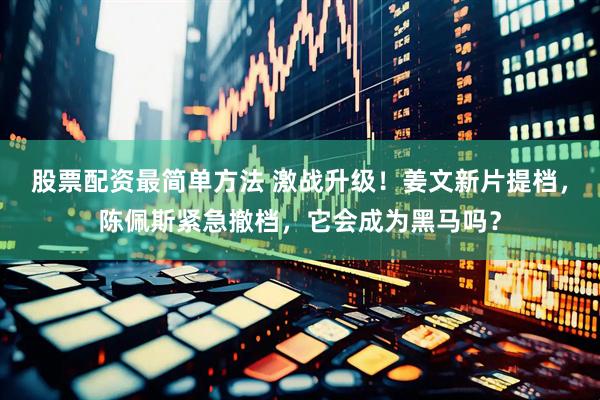 股票配资最简单方法 激战升级！姜文新片提档，陈佩斯紧急撤档，它会成为黑马吗？