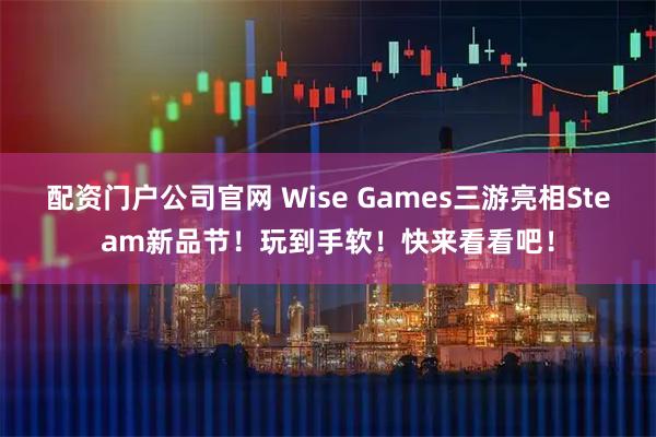 配资门户公司官网 Wise Games三游亮相Steam新品节!玩到手软!快来看看吧!