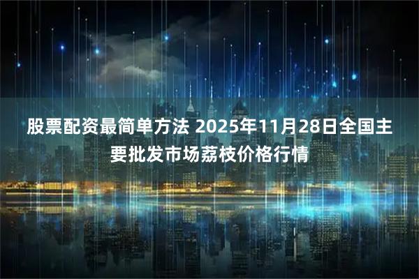 股票配资最简单方法 2025年11月28日全国主要批发市场荔枝价格行情