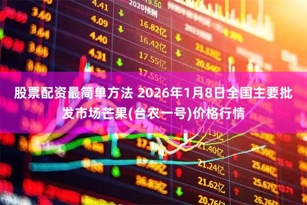 股票配资最简单方法 2026年1月8日全国主要批发市场芒果(台农一号)价格行情