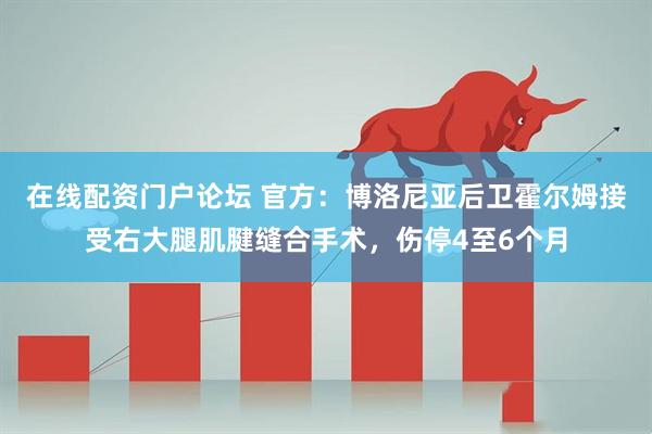 在线配资门户论坛 官方：博洛尼亚后卫霍尔姆接受右大腿肌腱缝合手术，伤停4至6个月