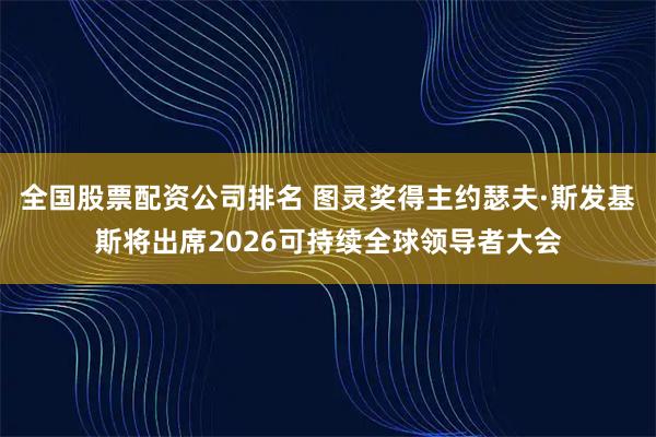 全国股票配资公司排名 图灵奖得主约瑟夫·斯发基斯将出席2026可持续全球领导者大会