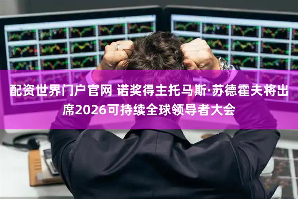 配资世界门户官网 诺奖得主托马斯·苏德霍夫将出席2026可持续全球领导者大会